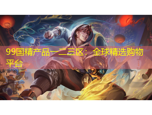 99國精產(chǎn)品一二三區(qū)：全球精選購物平臺