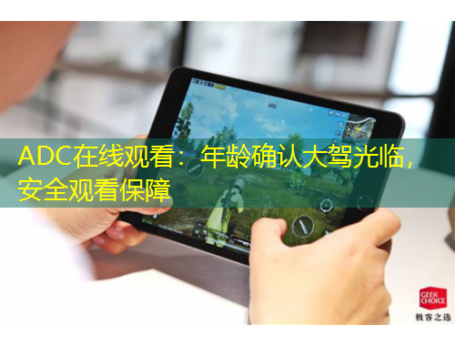 ADC在線觀看：年齡確認(rèn)大駕光臨，安全觀看保障