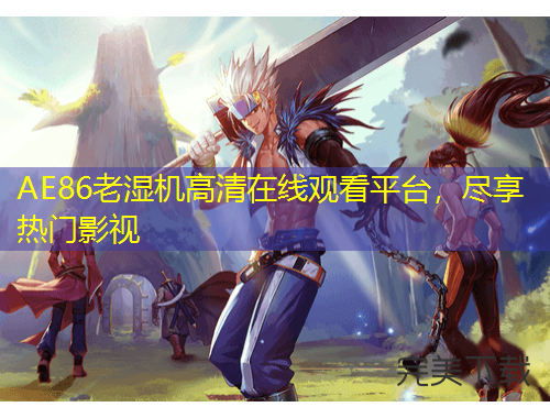 AE86老濕機(jī)高清在線觀看平臺(tái)，盡享熱門(mén)影視