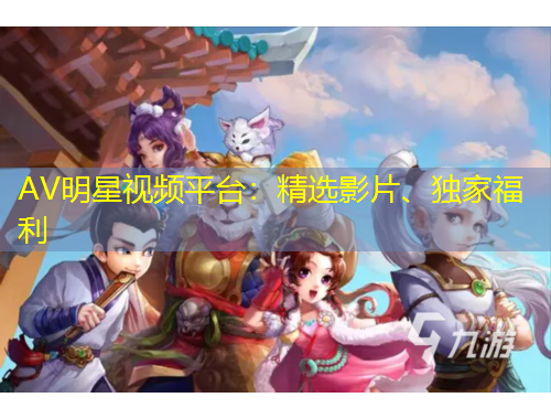 AV明星視頻平臺(tái)：精選影片、獨(dú)家福利