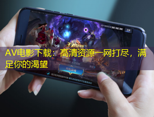 AV電影下載：高清資源一網(wǎng)打盡，滿足你的渴望