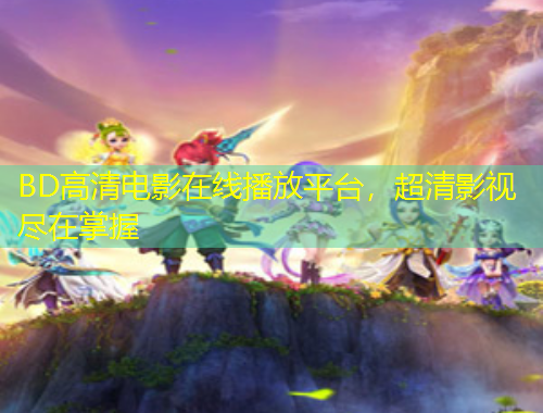 BD高清電影在線播放平臺(tái)，超清影視盡在掌握
