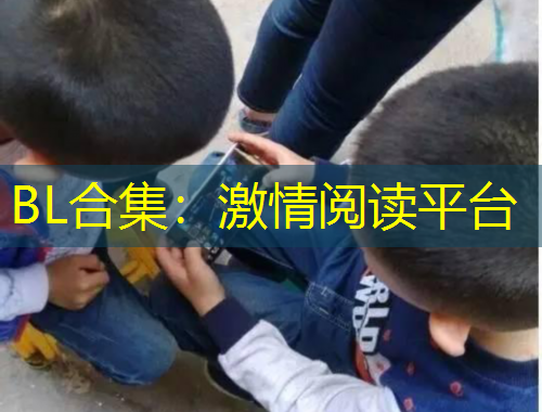 BL合集：激情閱讀平臺(tái)