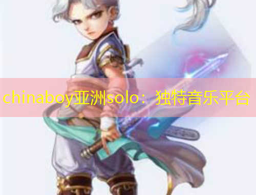 chinaboy亞洲solo：獨(dú)特音樂(lè)平臺(tái)