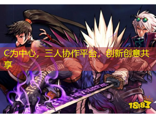 C為中心，三人協(xié)作平臺(tái)，創(chuàng)新創(chuàng)意共享