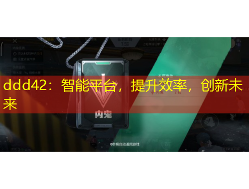 ddd42：智能平臺(tái)，提升效率，創(chuàng)新未來(lái)