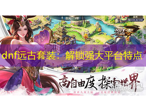 dnf遠(yuǎn)古套裝：解鎖強(qiáng)大平臺(tái)特點(diǎn)