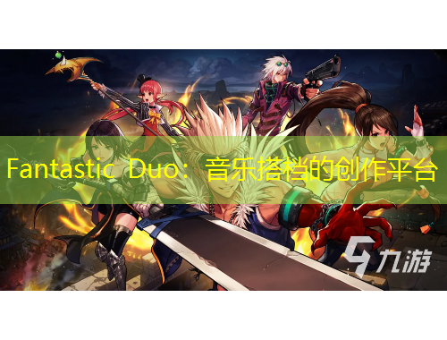 Fantastic Duo：音樂搭檔的創(chuàng)作平臺