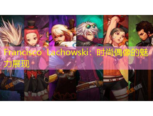 Francisco Lachowski：時尚偶像的魅力展現(xiàn)