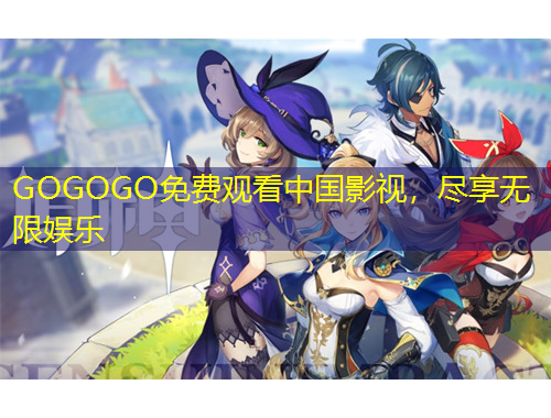 GOGOGO免費觀看中國影視，盡享無限娛樂