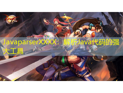 JavaparserXXXX：解析Java代碼的強(qiáng)大工具