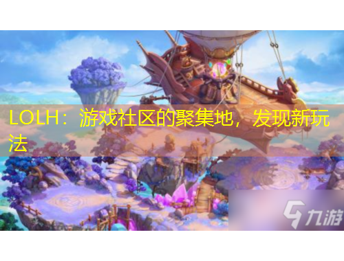 LOLH：游戲社區(qū)的聚集地，發(fā)現(xiàn)新玩法