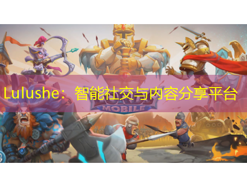 Lulushe：智能社交與內(nèi)容分享平臺(tái)