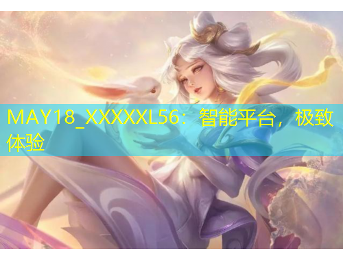 MAY18_XXXXXL56：智能平臺，極致體驗