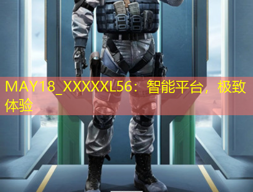 MAY18_XXXXXL56：智能平臺(tái)，極致體驗(yàn)