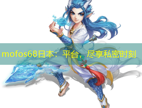 mofos68日本：平臺，盡享私密時(shí)刻