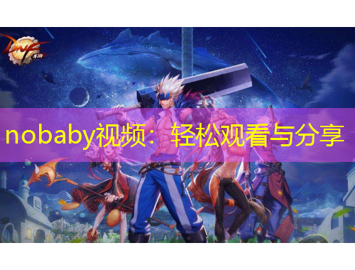 nobaby視頻：輕松觀看與分享