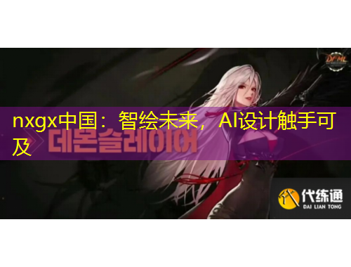 nxgx中國：智繪未來，AI設(shè)計(jì)觸手可及