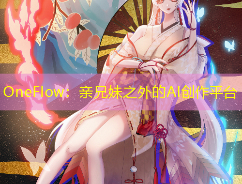 OneFlow：親兄妹之外的AI創(chuàng)作平臺