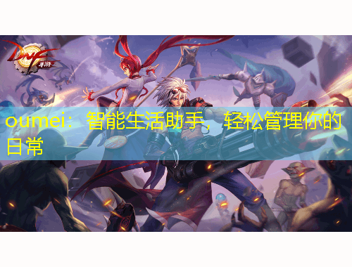oumei：智能生活助手，輕松管理你的日常