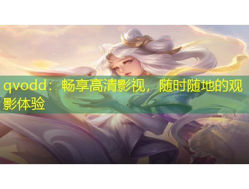 qvodd：暢享高清影視，隨時隨地的觀影體驗