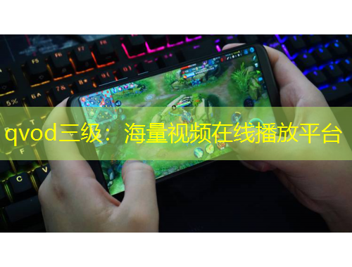 qvod三級：海量視頻在線播放平臺