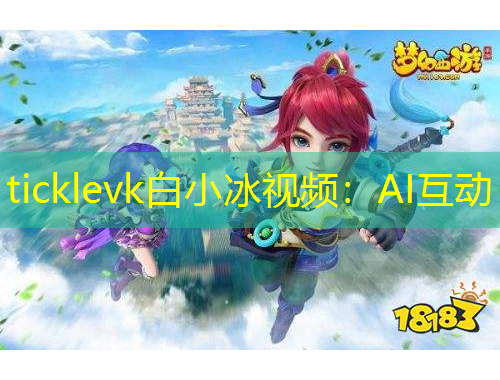 ticklevk白小冰視頻：AI互動