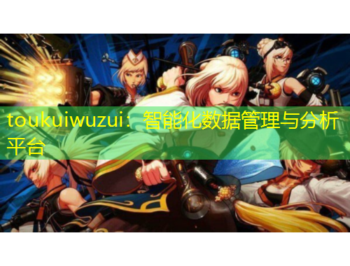 toukuiwuzui：智能化數(shù)據(jù)管理與分析平臺(tái)