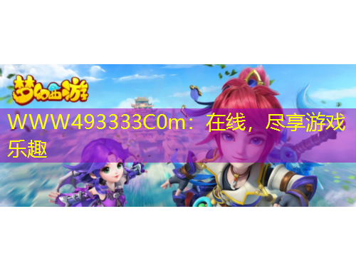WWW493333C0m：在線，盡享游戲樂(lè)趣