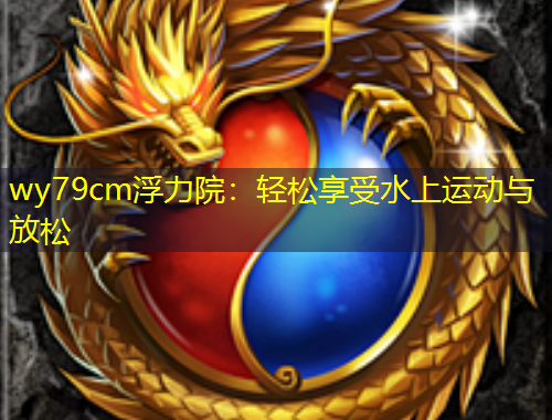 wy79cm浮力院：輕松享受水上運動與放松