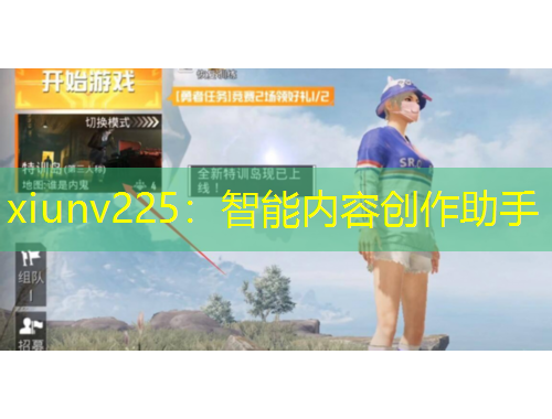 xiunv225：智能內(nèi)容創(chuàng)作助手