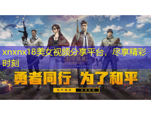 xnxnx18美女視頻分享平臺(tái)，盡享精彩時(shí)刻