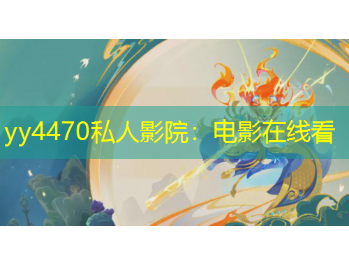 yy4470私人影院：電影在線(xiàn)看