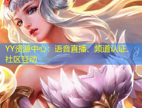 YY資源中心：語音直播、頻道認(rèn)證、社區(qū)互動