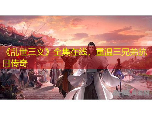 《亂世三義》全集在線，重溫三兄弟抗日傳奇