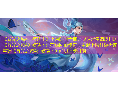 《暮光之城4：破曉下》上映時間查詢，影迷必備追劇日歷《暮光之城4》破曉下：在線回顧傳奇，重溫上映狂潮極速掌握《暮光之城4：破曉下》確切上映日期