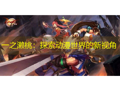 一之瀨桃：探索動漫世界的新視角