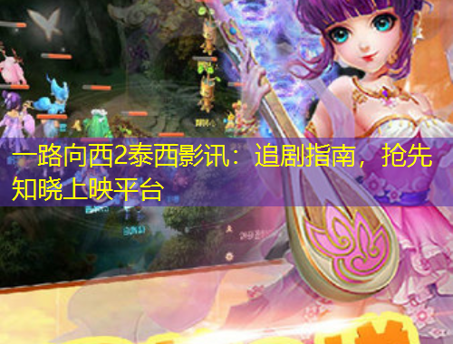 一路向西2泰西影訊：追劇指南，搶先知曉上映平臺