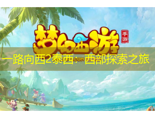 一路向西2泰西：西部探索之旅