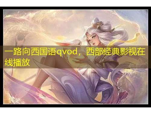 一路向西國語qvod，西部經(jīng)典影視在線播放
