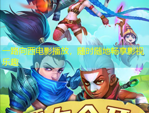 一路向西電影播放，隨時隨地暢享影視樂趣