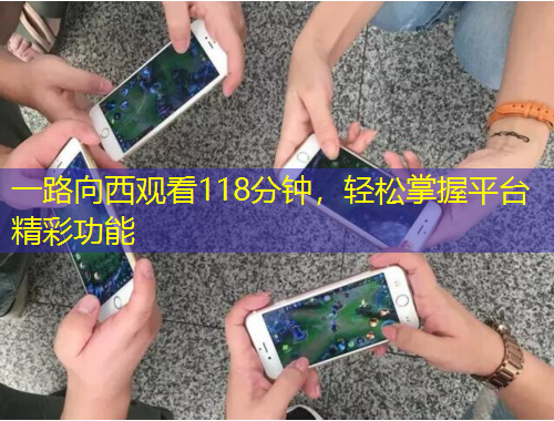 一路向西觀看118分鐘，輕松掌握平臺精彩功能