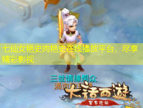 七仙女艷史肉艷史在線播放平臺(tái)，盡享精彩影視