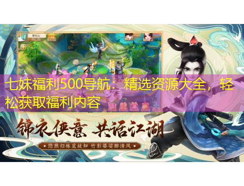 七妹福利500導(dǎo)航：精選資源大全，輕松獲取福利內(nèi)容
