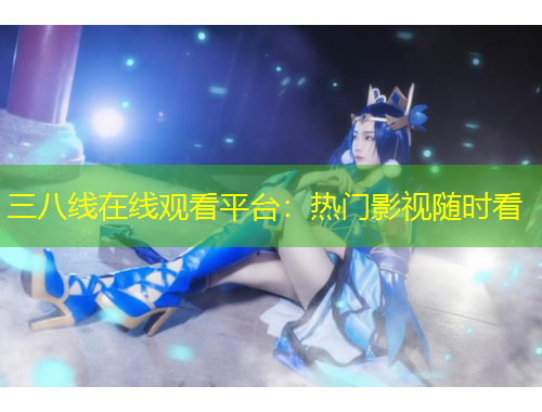三八線在線觀看平臺：熱門影視隨時看