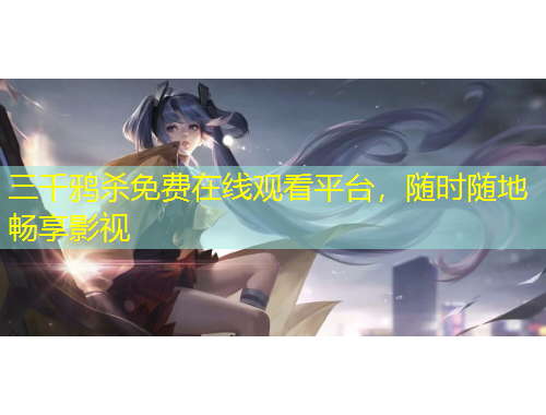 三千鴉殺免費(fèi)在線觀看平臺(tái)，隨時(shí)隨地暢享影視