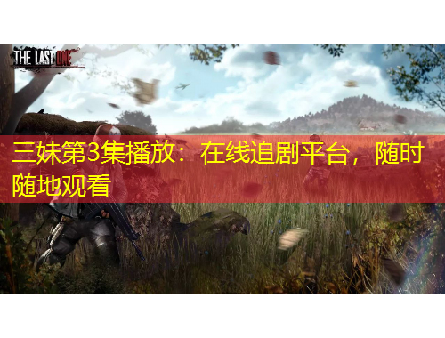 三妹第3集播放：在線追劇平臺，隨時隨地觀看