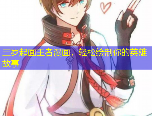 三歲起畫王者漫畫，輕松繪制你的英雄故事