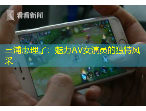 三浦惠理子：魅力AV女演員的獨(dú)特風(fēng)采