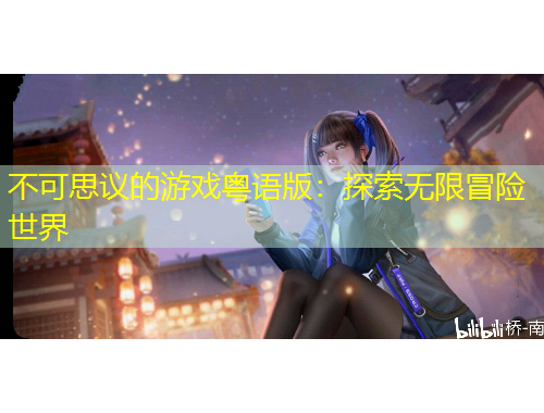 不可思議的游戲粵語(yǔ)版：探索無(wú)限冒險(xiǎn)世界